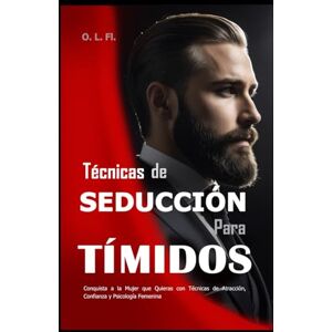 Fl., O. L. Técnicas de Seducción Para Tímidos: Conquista a la Mujer que Quieras con Técnicas de Atracción, Confianza y Psicología Femenina Fl., O. L. Técnicas de Seducción Para Tímidos: Conquista a la Mujer que Quieras con Técnicas de Atracción, Confianza y Psicología Femenina