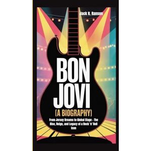 R. Ranson, Jack BON JOVI (A BIOGRAPHY): From Jersey Dreams to Global Stage – The Rise, Reign, and Legacy of a Rock 'n' Roll Icon R. Ranson, Jack BON JOVI (A BIOGRAPHY): From Jersey Dreams to Global Stage – The Rise, Reign, and Legacy of a Rock 'n' Roll Icon