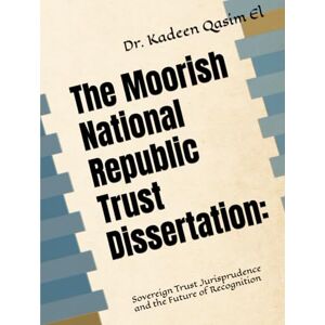 Qasim El Ph.D., Dr. Kadeen Abdelaziz The Moorish National Republic Trust Dissertation:: Sovereign Trust Jurisprudence and the Future of Recognition (Unplugged:) Qasim El Ph.D., Dr. Kadeen Abdelaziz The Moorish National Republic Trust Dissertation:: Sovereign Trust Jurisprudence and the Future of Recognition (Unplugged:)