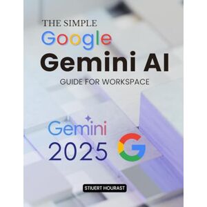 Stiuert Hourast The Simple Google Gemini AI Guide for Workspace: Master Practical AI Skills to Elevate Productivity Improve Collaboration Enhance Decision Making and ... Role Across the Modern Digital Workplace Stiuert Hourast The Simple Google Gemini AI Guide for Workspace: Master Practical AI Skills to Elevate Productivity Improve Collaboration Enhance Decision Making and ... Role Across the Modern Digital Workplace