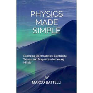 Battelli, Marco Physics Made Simple: Exploring Electrostatics, Electricity, Waves, and Magnetism for Young Minds Battelli, Marco Physics Made Simple: Exploring Electrostatics, Electricity, Waves, and Magnetism for Young Minds
