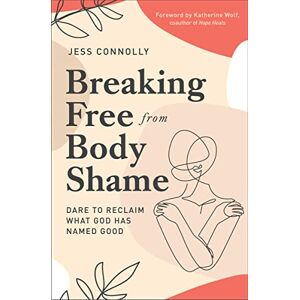 Connolly, Jess BRKING FREE BDY SHAME SC: Dare to Reclaim What God Has Named Good Connolly, Jess BRKING FREE BDY SHAME SC: Dare to Reclaim What God Has Named Good