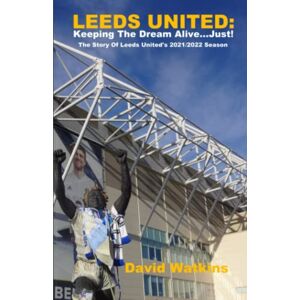 Watkins, David LEEDS UNITED: Keeping The Dream Alive... Just!: The Story Of Leeds United's 2021/2022 Season (Leeds United Season Reviews) Watkins, David LEEDS UNITED: Keeping The Dream Alive... Just!: The Story Of Leeds United's 2021/2022 Season (Leeds United Season Reviews)