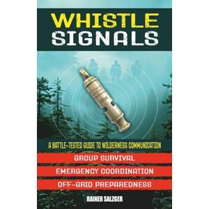 Salzger, Rainer Whistle Signals: A Battle-Tested Guide to Wilderness Communication: Using Forgotten WWI Signals for Group Survival, Emergency Coordination, and Off-Grid Preparedness Salzger, Rainer Whistle Signals: A Battle-Tested Guide to Wilderness Communication: Using Forgotten WWI Signals for Group Survival, Emergency Coordination, and Off-Grid Preparedness