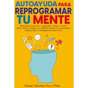 Sanchez Paz y Miño, Daniel Autoayuda para reprogramar tu mente: Descubre el secreto y aprende a tomar control de tu vida, fortalece tus hábitos positivos, autoestima y desarrolla tu inteligencia emocional Sanchez Paz y Miño, Daniel Autoayuda para reprogramar tu mente: Descubre el secreto y aprende a tomar control de tu vida, fortalece tus hábitos positivos, autoestima y desarrolla tu inteligencia emocional