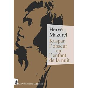 Mazurel, Hervé Kaspar l'obscur ou l'enfant de la nuit: Essai d'histoire abyssale et d'anthropologie sensible Mazurel, Hervé Kaspar l'obscur ou l'enfant de la nuit: Essai d'histoire abyssale et d'anthropologie sensible