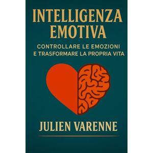 Varenne, Julien Intelligenza Emotiva: Controllare le emozioni e trasformare la propria vita Varenne, Julien Intelligenza Emotiva: Controllare le emozioni e trasformare la propria vita