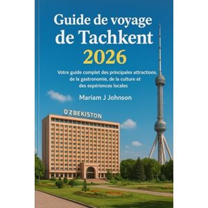 Johnson, Mariam J Guide de voyage de Tachkent 2026: Votre guide complet des principales attractions, de la gastronomie, de la culture et des expériences locales Johnson, Mariam J Guide de voyage de Tachkent 2026: Votre guide complet des principales attractions, de la gastronomie, de la culture et des expériences locales