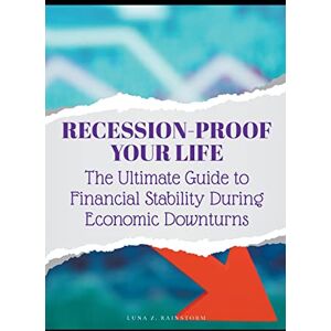 Rainstorm, Luna Z Recession-Proof Your Life: The Ultimate Guide to Financial Stability During Economic Downturns Rainstorm, Luna Z Recession-Proof Your Life: The Ultimate Guide to Financial Stability During Economic Downturns