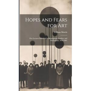 Morris, William Hopes and Fears for Art: Five Lectures Delivered in Birmingham, London, and Nottingham, 1878-1881 Morris, William Hopes and Fears for Art: Five Lectures Delivered in Birmingham, London, and Nottingham, 1878-1881