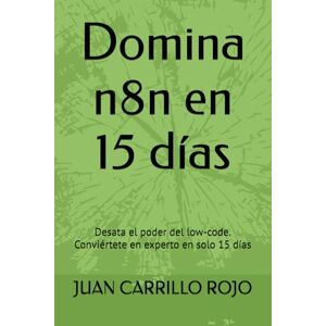 CARRILLO ROJO, JUAN MANUEL Domina n8n en 15 días: Desata el poder del low-code. Conviértete en experto en solo 15 días CARRILLO ROJO, JUAN MANUEL Domina n8n en 15 días: Desata el poder del low-code. Conviértete en experto en solo 15 días