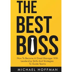 Hoffman, Michael The Best Boss: How to Become a Great Manager with Leadership Skills and Strategies to Guide Teams Hoffman, Michael The Best Boss: How to Become a Great Manager with Leadership Skills and Strategies to Guide Teams
