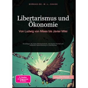 M. L. Saage, Boreas De. Libertarismus und Ökonomie: Von Ludwig von Mises bis Javier Milei: Grundlagen der freien Marktwirtschaft, individueller Freiheit und staatlicher Beschränkung im Libertarismus M. L. Saage, Boreas De. Libertarismus und Ökonomie: Von Ludwig von Mises bis Javier Milei: Grundlagen der freien Marktwirtschaft, individueller Freiheit und staatlicher Beschränkung im Libertarismus