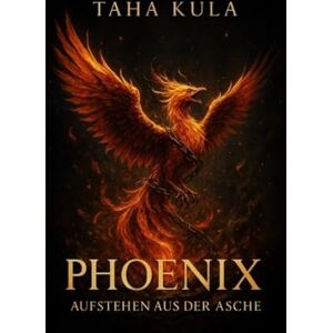 Kula, Taha Phoenix: Das Aufstehen aus der Asche (Phoenix Trilogie) Kula, Taha Phoenix: Das Aufstehen aus der Asche (Phoenix Trilogie)