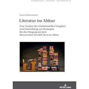Ganzmann, Laura Literatur im Abitur: Eine Analyse der institutionellen Vorgaben und Entwicklung von Strategien fuer den Umgang mit dem literarischen (Erzaehl-)Text im Abitur: 24 (Germanistik Didaktik Unterricht) Ganzmann, Laura Literatur im Abitur: Eine Analyse der institutionellen Vorgaben und Entwicklung von Strategien fuer den Umgang mit dem literarischen (Erzaehl-)Text im Abitur: 24 (Germanistik Didaktik Unterricht)