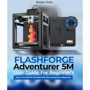 Voss FLASHFORGE Adventurer 5M User Guide For Beginner's: Teach Yourself 3D Printing With Zero Experience Required Voss FLASHFORGE Adventurer 5M User Guide For Beginner's: Teach Yourself 3D Printing With Zero Experience Required