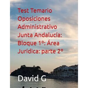 G, David Test Temario Oposiciones Administrativo Junta Andalucía: Bloque 1º: Área Jurídica: parte 2º G, David Test Temario Oposiciones Administrativo Junta Andalucía: Bloque 1º: Área Jurídica: parte 2º