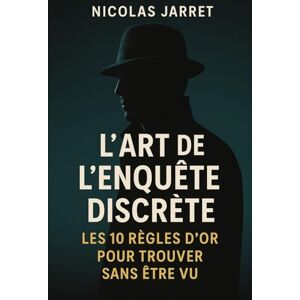 Jarret, Nicolas L’Art de l’Enquête Discrète: Les 10 Règles d’Or pour Trouver Sans Être Vu Jarret, Nicolas L’Art de l’Enquête Discrète: Les 10 Règles d’Or pour Trouver Sans Être Vu