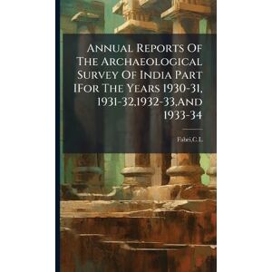 Fabri, CL Annual Reports Of The Archaeological Survey Of India Part IFor The Years 1930-31, 1931-32,1932-33, And 1933-34 Fabri, CL Annual Reports Of The Archaeological Survey Of India Part IFor The Years 1930-31, 1931-32,1932-33, And 1933-34