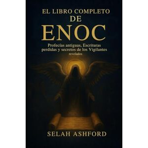 Ashford, Selah EL LIBRO COMPLETO DE ENOC: Profecías antiguas, escrituras perdidas y los secretos de los Vigilantes revelados Ashford, Selah EL LIBRO COMPLETO DE ENOC: Profecías antiguas, escrituras perdidas y los secretos de los Vigilantes revelados