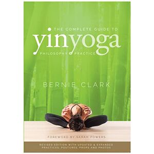Clark, Bernie The Complete Guide to Yin Yoga: The Philosophy and Practice of Yin Yoga Clark, Bernie The Complete Guide to Yin Yoga: The Philosophy and Practice of Yin Yoga