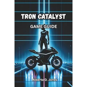 Jones, Alberta D. TRON CATALYST GAME GUIDE: Master Every Combat Move, Unlock Hidden Lore, and Explore the Grid Jones, Alberta D. TRON CATALYST GAME GUIDE: Master Every Combat Move, Unlock Hidden Lore, and Explore the Grid