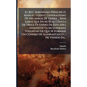 Muñoz, Bartolomã(c) El Rey. SerenÃ-simo PrÃ-ncipe D. Manuel Godoy, GeneralÃ-simo De Mis Armas De Tierra ... Bien Sabeis Que En Mi Real CÃ(c)dula De Trece De Enero De Este ... Un Consejo De Almirantazgo ... He Venido En. Muñoz, Bartolomã(c) El Rey. SerenÃ-simo PrÃ-ncipe D. Manuel Godoy, GeneralÃ-simo De Mis Armas De Tierra ... Bien Sabeis Que En Mi Real CÃ(c)dula De Trece De Enero De Este ... Un Consejo De Almirantazgo ... He Venido En.