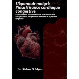 S. Myers, Richard S'épanouir malgré l'insuffisance cardiaque congestive: Comprendre les facteurs de risque, la reconnaissance des symptômes, les options de traitement et la gestion à long terme S. Myers, Richard S'épanouir malgré l'insuffisance cardiaque congestive: Comprendre les facteurs de risque, la reconnaissance des symptômes, les options de traitement et la gestion à long terme
