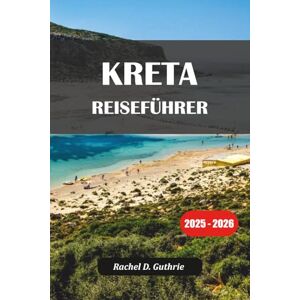 Guthrie, Rachel D. KRETA REISEFÜHRER 2025-2026: Insidertipps, Reiserouten, versteckte Juwelen, kulinarische Touren und Unterkünfte für jedes Budget Guthrie, Rachel D. KRETA REISEFÜHRER 2025-2026: Insidertipps, Reiserouten, versteckte Juwelen, kulinarische Touren und Unterkünfte für jedes Budget