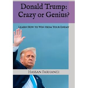 Farhangi, Hassan Donald Trump: Crazy or Genius?: Learn How to Win from Your Enemy Farhangi, Hassan Donald Trump: Crazy or Genius?: Learn How to Win from Your Enemy