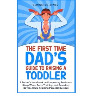 Remington The First Time Dad’s Guide to Raising a TODDLER: A Father’s Handbook on Conquering Tantrums, Sleep Woes, Potty Training, and Boundary Battles While ... Burnout (The Ultimate First Time Dad Series) Remington The First Time Dad’s Guide to Raising a TODDLER: A Father’s Handbook on Conquering Tantrums, Sleep Woes, Potty Training, and Boundary Battles While ... Burnout (The Ultimate First Time Dad Series)