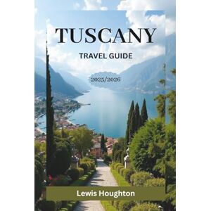 Houghton, Lewis TUSCANY TRAVEL GUIDE 2025/2026: Your Complete 2025–2026 Travel Companion for Florence, Siena, Pisa, Lucca, and the Tuscan Countryside Houghton, Lewis TUSCANY TRAVEL GUIDE 2025/2026: Your Complete 2025–2026 Travel Companion for Florence, Siena, Pisa, Lucca, and the Tuscan Countryside