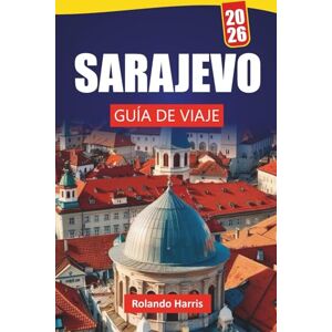 Harris, Rolando SARAJEVO GUÍA DE VIAJE 2026: Descubra las principales atracciones, monumentos históricos, cocina local y experiencias culturales en la capital de Bosnia Harris, Rolando SARAJEVO GUÍA DE VIAJE 2026: Descubra las principales atracciones, monumentos históricos, cocina local y experiencias culturales en la capital de Bosnia