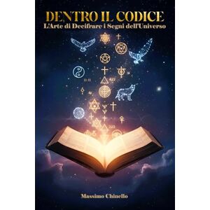 Chinello, Massimo DENTRO IL CODICE: L'Arte di Decifrare i Segni dell'Universo Chinello, Massimo DENTRO IL CODICE: L'Arte di Decifrare i Segni dell'Universo