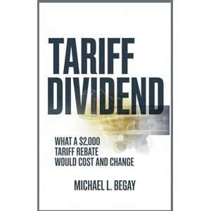Begay, Michael L. Tariff Dividend: The $2,000 Promise, the Math, and the Politics Begay, Michael L. Tariff Dividend: The $2,000 Promise, the Math, and the Politics