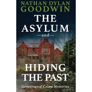Goodwin, Nathan Dylan The Asylum and Hiding the Past (UK Edition) (The Forensic Genealogist Series) Goodwin, Nathan Dylan The Asylum and Hiding the Past (UK Edition) (The Forensic Genealogist Series)