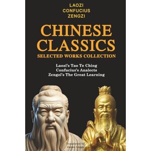 Laozi Chinese Classics Selected Works Collection: ’s Tao Te Ching, Confucius’s Analects, Zengzi’s The Great Learning Laozi Chinese Classics Selected Works Collection: ’s Tao Te Ching, Confucius’s Analects, Zengzi’s The Great Learning