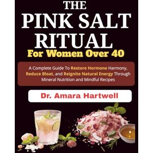 Amara Hartwell, Dr. The Pink Salt Ritual for Women Over 40: A Complete Guide To Restore Hormone Harmony, Reduce Bloat, and Reignite Natural Energy through Mineral Nutrition and Mindful Recipes Amara Hartwell, Dr. The Pink Salt Ritual for Women Over 40: A Complete Guide To Restore Hormone Harmony, Reduce Bloat, and Reignite Natural Energy through Mineral Nutrition and Mindful Recipes