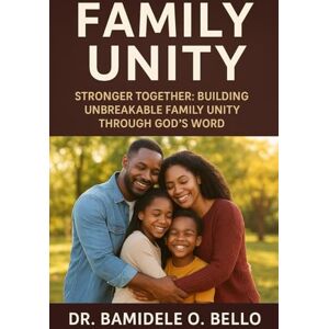 Bello, Dr Bamidele Family Unity: Stronger Together: Building Unbreakable Family Unity Through God’s Word Bello, Dr Bamidele Family Unity: Stronger Together: Building Unbreakable Family Unity Through God’s Word