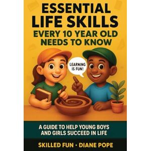 Skilled Fun Essential Life Skills Every 10-Year-Old Needs to Know: A Guide to Help Young Boys and Girls Succeed in Life Skilled Fun Essential Life Skills Every 10-Year-Old Needs to Know: A Guide to Help Young Boys and Girls Succeed in Life