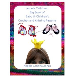 Jones, Angela Catirina Angela Catirina's Big Book of Baby & Children's Crochet and Knitting Patterns (Angela Catirina Jones Designs) Jones, Angela Catirina Angela Catirina's Big Book of Baby & Children's Crochet and Knitting Patterns (Angela Catirina Jones Designs)