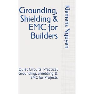 Nguyen, Klemens Grounding, Shielding & EMC for Builders: Quiet Circuits: Practical Grounding, Shielding & EMC for Projects: 56 (Electronics easy and simple.) Nguyen, Klemens Grounding, Shielding & EMC for Builders: Quiet Circuits: Practical Grounding, Shielding & EMC for Projects: 56 (Electronics easy and simple.)