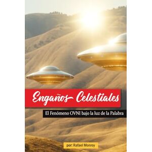 Monroy, Rafael Engaños Celestiales: El Fenómeno OVNI bajo la luz de la Palabra (Engaños del Adversario) Monroy, Rafael Engaños Celestiales: El Fenómeno OVNI bajo la luz de la Palabra (Engaños del Adversario)