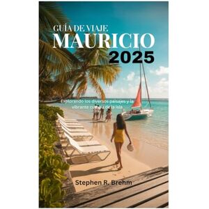 Brehm, Stephen R. GUÍA DE VIAJE A MAURICIO 2025: Explorando los diversos paisajes y la vibrante cultura de la isla Brehm, Stephen R. GUÍA DE VIAJE A MAURICIO 2025: Explorando los diversos paisajes y la vibrante cultura de la isla