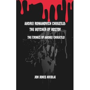 Jones Nicolai, Jon Andrei Romanovich Chikatilo: The Butcher of Rostov: The crimes of Andrei Chikatilo (The Serial killers Files) Jones Nicolai, Jon Andrei Romanovich Chikatilo: The Butcher of Rostov: The crimes of Andrei Chikatilo (The Serial killers Files)