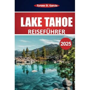 Garcia, Tyrone D. Lake Tahoe Reiseführer 2025: Entdecken Sie Outdoor-Abenteuer, malerische Aussichten, lokale Restaurants und ganzjährige Aktivitäten in Nordkalifornien und Nevada Garcia, Tyrone D. Lake Tahoe Reiseführer 2025: Entdecken Sie Outdoor-Abenteuer, malerische Aussichten, lokale Restaurants und ganzjährige Aktivitäten in Nordkalifornien und Nevada