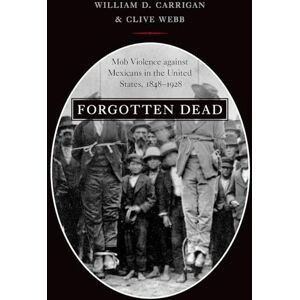 Carrigan, William D. Forgotten Dead: Mob Violence against Mexicans in the United States, 1848-1928 Carrigan, William D. Forgotten Dead: Mob Violence against Mexicans in the United States, 1848-1928