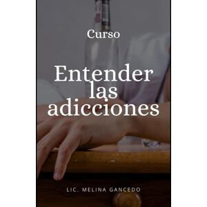 Gancedo, Lic. Melina Curso "Entender las adicciones Gancedo, Lic. Melina Curso "Entender las adicciones