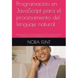 FLINT, NORA Programación en JavaScript para el procesamiento del lenguaje natural: Proyectos prácticos para principiantes y usuarios avanzados: Creación de aplicaciones de texto impulsadas por IA con JavaScript FLINT, NORA Programación en JavaScript para el procesamiento del lenguaje natural: Proyectos prácticos para principiantes y usuarios avanzados: Creación de aplicaciones de texto impulsadas por IA con JavaScript