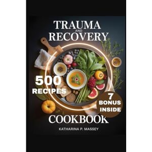 P. MASSEY, KATHARINA TRAUMA AND RECOVERY COOKBOOK: Cooking as Medicine for the Heart, Mind, and Soul” P. MASSEY, KATHARINA TRAUMA AND RECOVERY COOKBOOK: Cooking as Medicine for the Heart, Mind, and Soul”